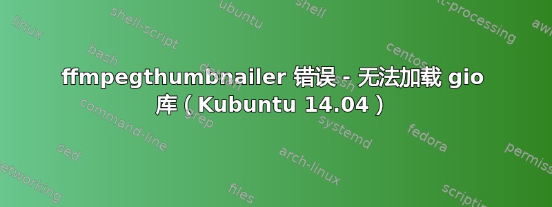 ffmpegthumbnailer 错误 - 无法加载 gio 库（Kubuntu 14.04）