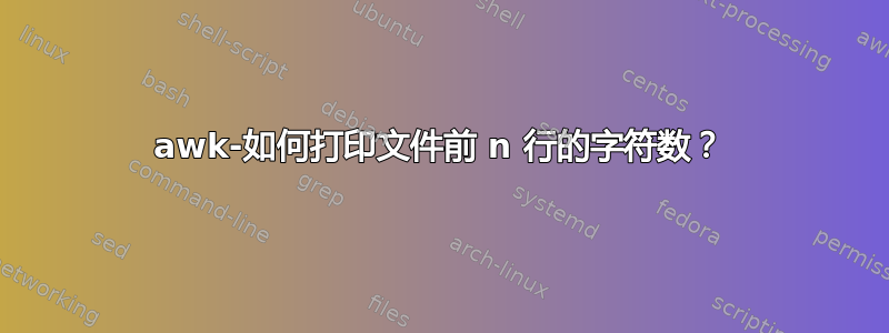 awk-如何打印文件前 n 行的字符数？