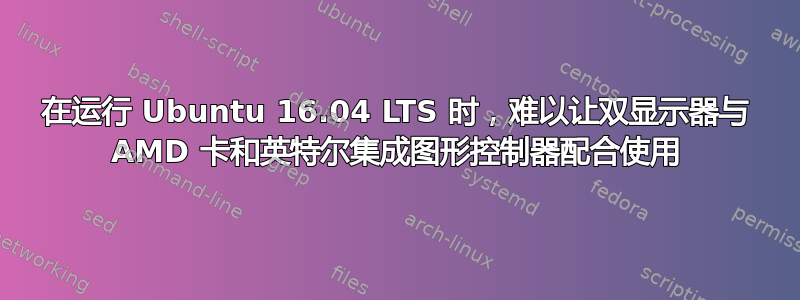 在运行 Ubuntu 16.04 LTS 时，难以让双显示器与 AMD 卡和英特尔集成图形控制器配合使用