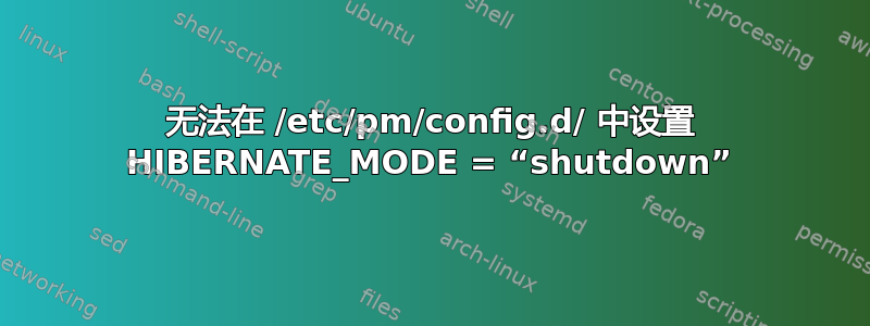 无法在 /etc/pm/config.d/ 中设置 HIBERNATE_MODE = “shutdown”