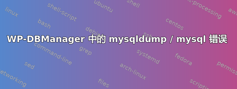 WP-DBManager 中的 mysqldump / mysql 错误