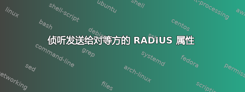 侦听发送给对等方的 RADIUS 属性