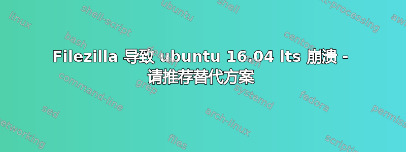 Filezilla 导致 ubuntu 16.04 lts 崩溃 - 请推荐替代方案