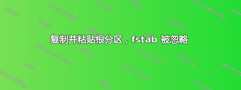 复制并粘贴根分区，fstab 被忽略