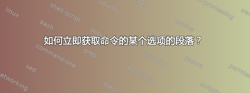 如何立即获取命令的某个选项的段落？