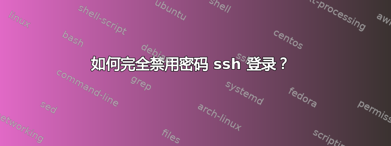 如何完全禁用密码 ssh 登录？ 