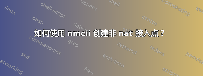 如何使用 nmcli 创建非 nat 接入点？