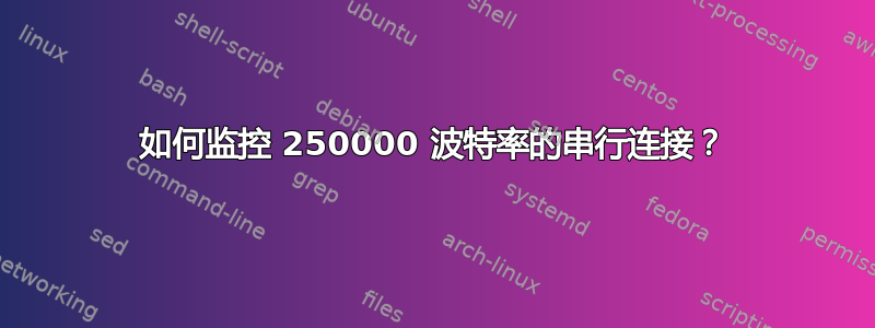 如何监控 250000 波特率的串行连接？