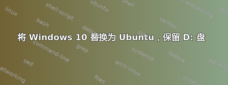 将 Windows 10 替换为 Ubuntu，保留 D: 盘 