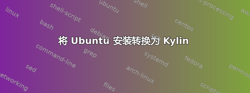 将 Ubuntu 安装转换为 Kylin