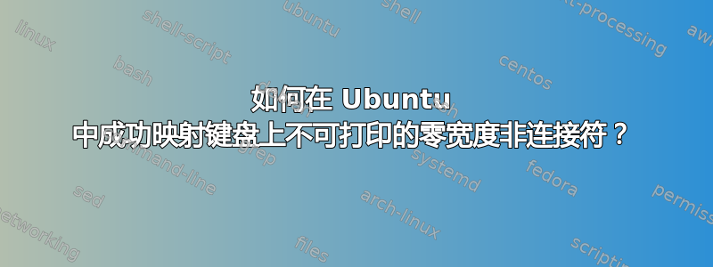 如何在 Ubuntu 中成功映射键盘上不可打印的零宽度非连接符？