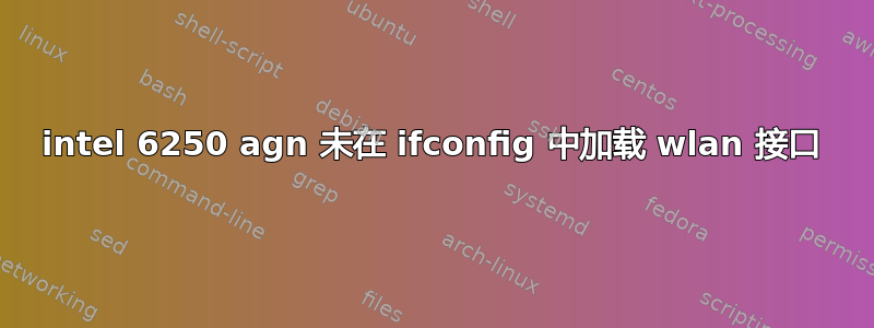 intel 6250 agn 未在 ifconfig 中加载 wlan 接口