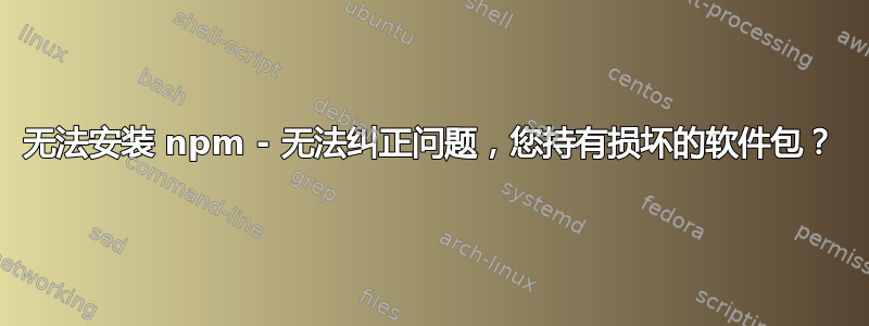 无法安装 npm - 无法纠正问题，您持有损坏的软件包？