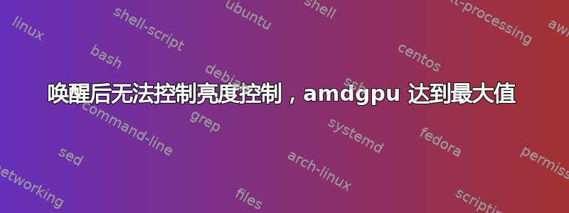 唤醒后无法控制亮度控制，amdgpu 达到最大值