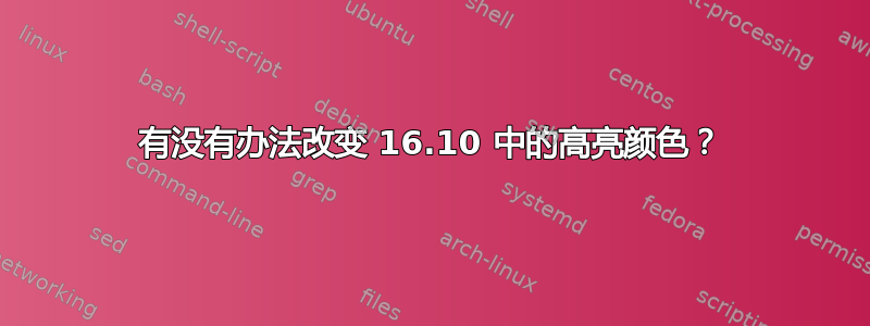 有没有办法改变 16.10 中的高亮颜色？