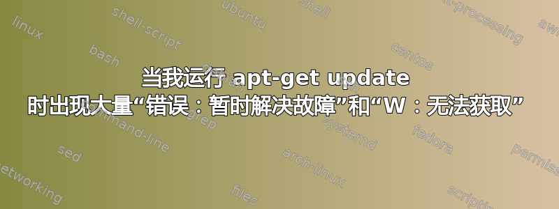 当我运行 apt-get update 时出现大量“错误：暂时解决故障”和“W：无法获取”