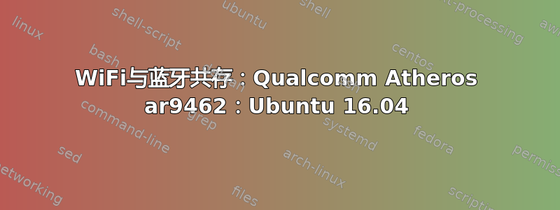 WiFi与蓝牙共存：Qualcomm Atheros ar9462：Ubuntu 16.04