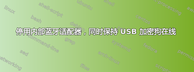 停用内部蓝牙适配器，同时保持 USB 加密狗在线