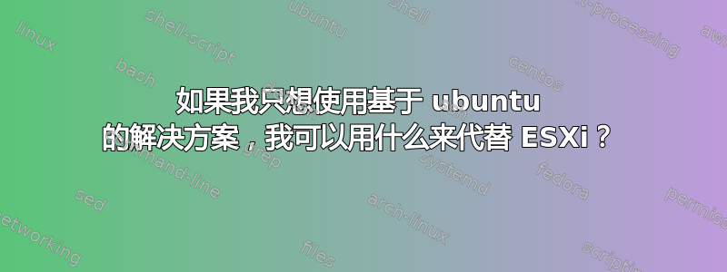 如果我只想使用基于 ubuntu 的解决方案，我可以用什么来代替 ESXi？