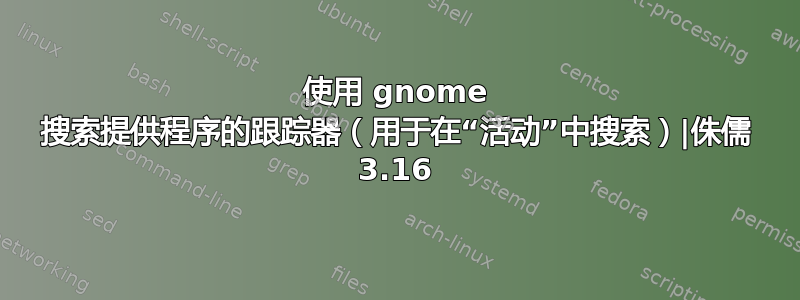 使用 gnome 搜索提供程序的跟踪器（用于在“活动”中搜索）|侏儒 3.16