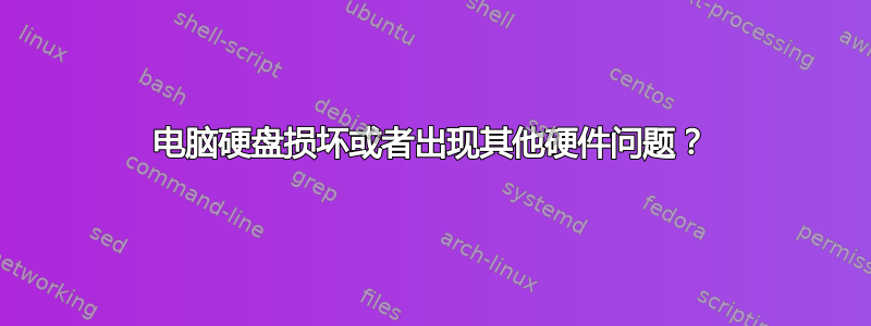 电脑硬盘损坏或者出现其他硬件问题？