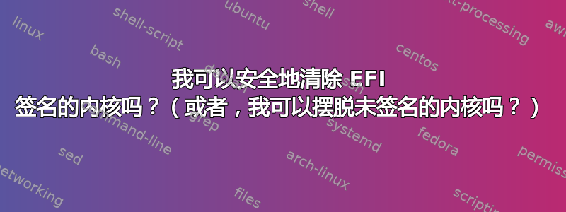 我可以安全地清除 EFI 签名的内核吗？（或者，我可以摆脱未签名的内核吗？）