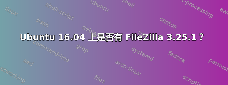 Ubuntu 16.04 上是否有 FileZilla 3.25.1？