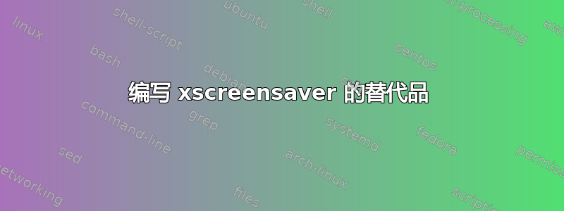 编写 xscreensaver 的替代品