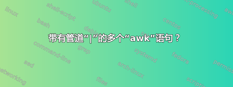 带有管道“|”的多个“awk”语句？