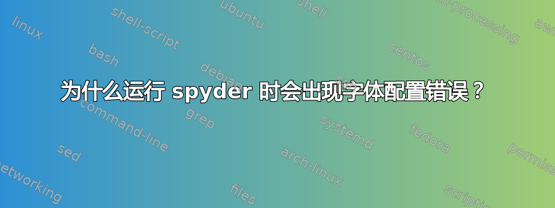 为什么运行 spyder 时会出现字体配置错误？