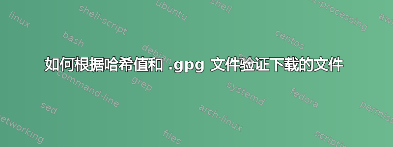 如何根据哈希值和 .gpg 文件验证下载的文件