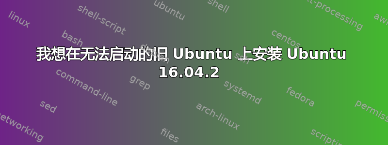 我想在无法启动的旧 Ubuntu 上安装 Ubuntu 16.04.2 