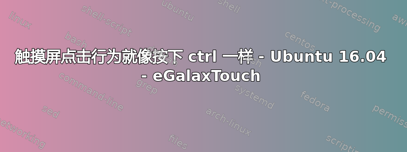 触摸屏点击行为就像按下 ctrl 一样 - Ubuntu 16.04 - eGalaxTouch