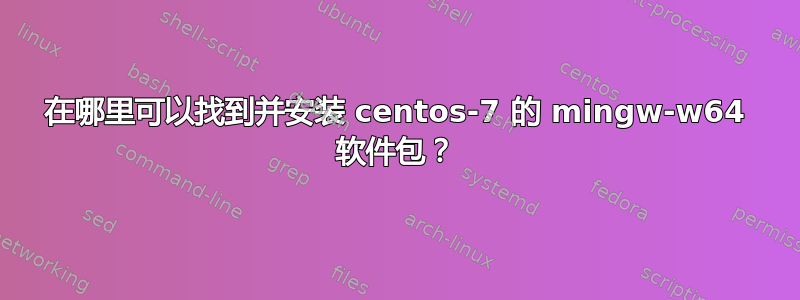 在哪里可以找到并安装 centos-7 的 mingw-w64 软件包？