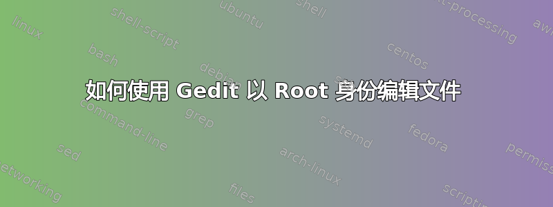 如何使用 Gedit 以 Root 身份编辑文件