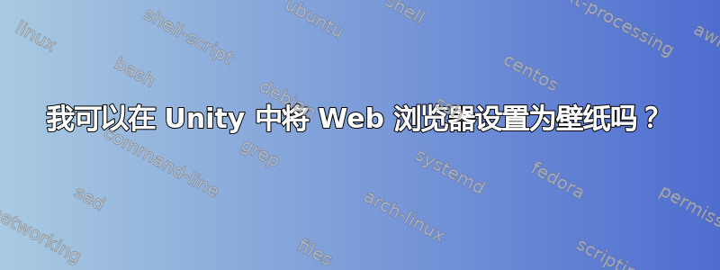 我可以在 Unity 中将 Web 浏览器设置为壁纸吗？