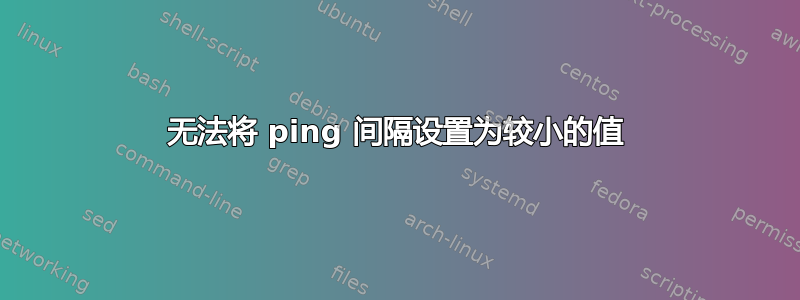 无法将 ping 间隔设置为较小的值