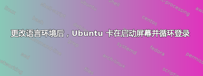 更改语言环境后，Ubuntu 卡在启动屏幕并循环登录