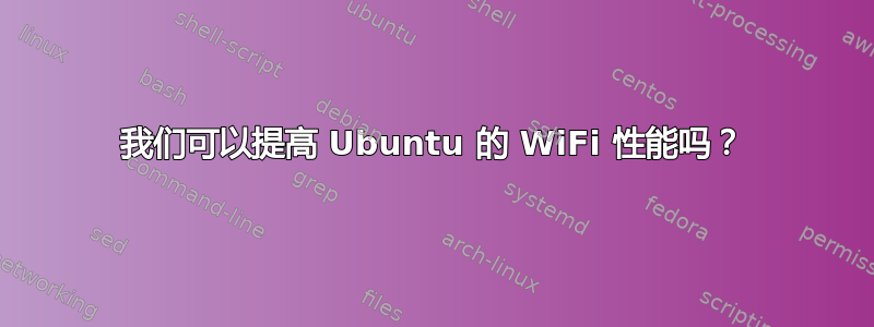 我们可以提高 Ubuntu 的 WiFi 性能吗？