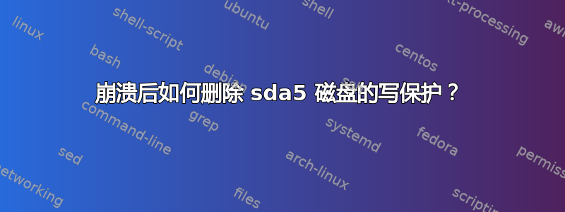 崩溃后如何删除 sda5 磁盘的写保护？