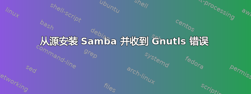 从源安装 Samba 并收到 Gnutls 错误