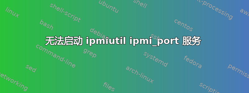 无法启动 ipmiutil ipmi_port 服务