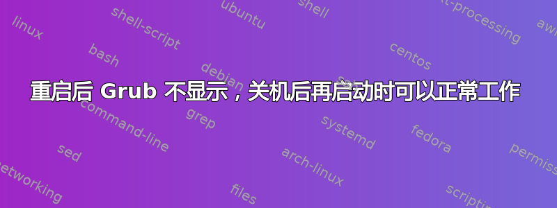 重启后 Grub 不显示，关机后再启动时可以正常工作