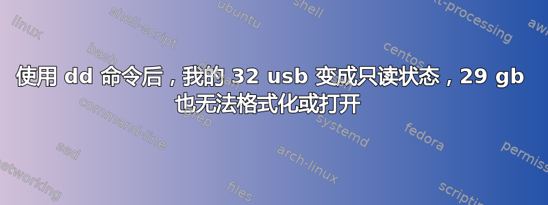 使用 dd 命令后，我的 32 usb 变成只读状态，29 gb 也无法格式化或打开 