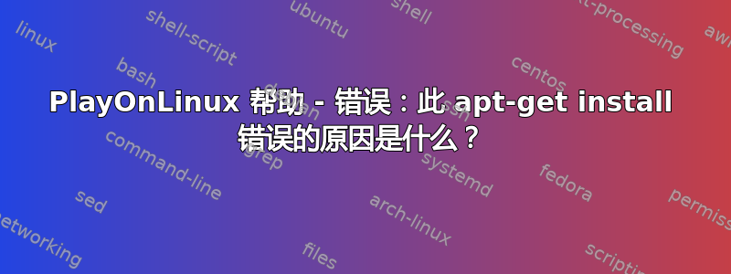 PlayOnLinux 帮助 - 错误：此 apt-get install 错误的原因是什么？