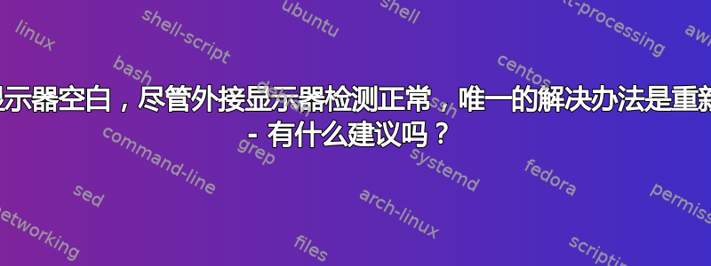 外接显示器空白，尽管外接显示器检测正常，唯一的解决办法是重新启动 - 有什么建议吗？