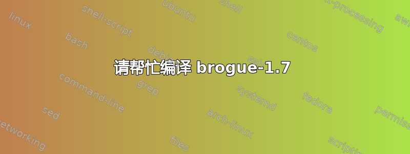 请帮忙编译 brogue-1.7