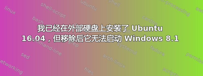 我已经在外部硬盘上安装了 Ubuntu 16.04，但移除后它无法启动 Windows 8.1