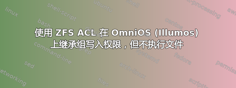 使用 ZFS ACL 在 OmniOS (Illumos) 上继承组写入权限，但不执行文件