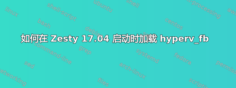 如何在 Zesty 17.04 启动时加载 hyperv_fb 